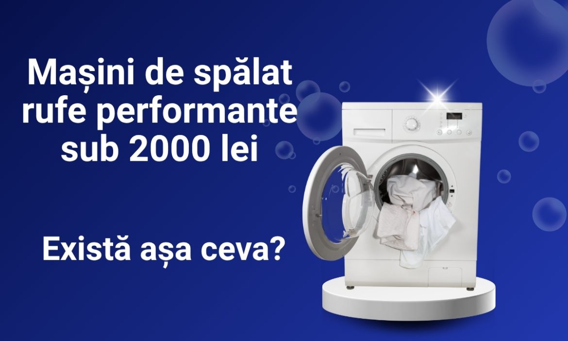 Mașini de spălat rufe performante sub 2000 lei – Există așa ceva?